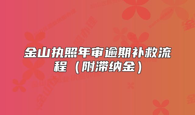 金山執(zhí)照年審逾期補(bǔ)救流程（附滯納金）