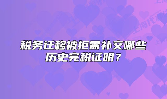 稅務遷移被拒需補交哪些歷史完稅證明？