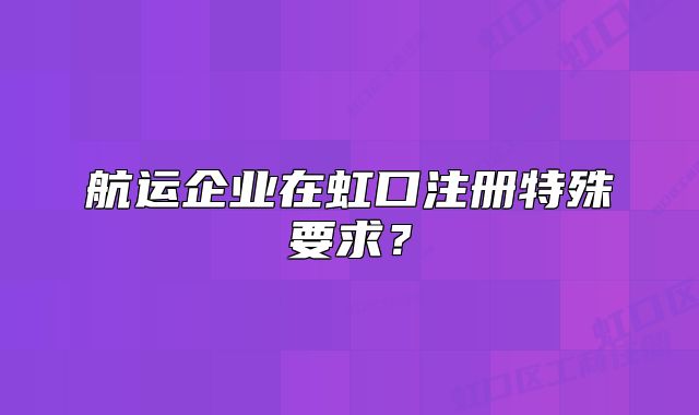 航運企業(yè)在虹口注冊特殊要求？