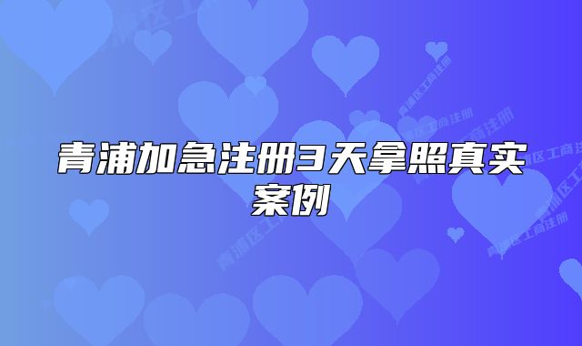 青浦加急注冊3天拿照真實案例