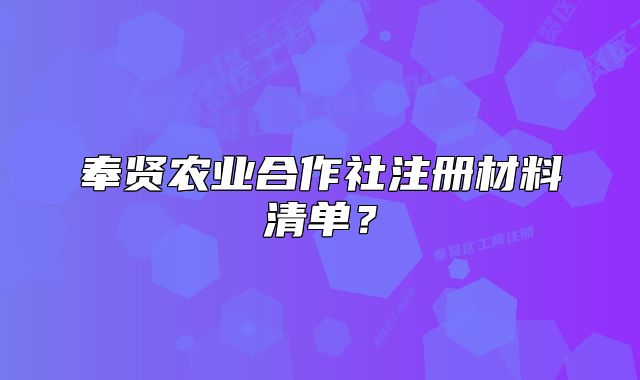 奉賢農(nóng)業(yè)合作社注冊(cè)材料清單？
