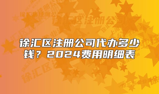 徐匯區(qū)注冊(cè)公司代辦多少錢？2024費(fèi)用明細(xì)表