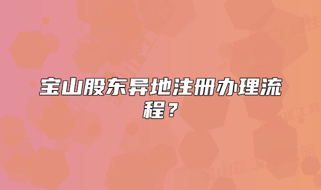 寶山股東異地注冊辦理流程？