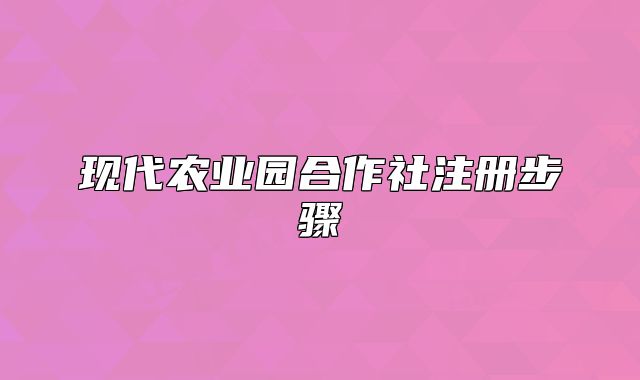 現(xiàn)代農(nóng)業(yè)園合作社注冊(cè)步驟