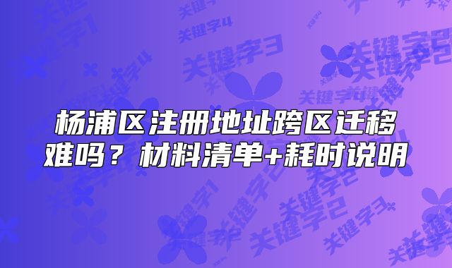 楊浦區(qū)注冊地址跨區(qū)遷移難嗎？材料清單+耗時說明