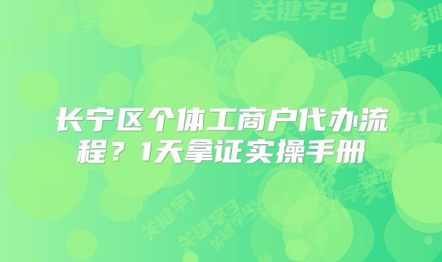 長寧區(qū)個體工商戶代辦流程？1天拿證實操手冊