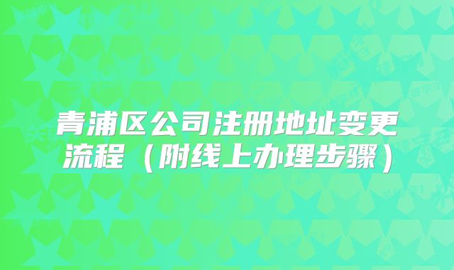 青浦區(qū)公司注冊地址變更流程（附線上辦理步驟）