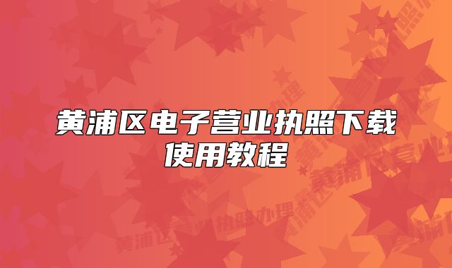 黃浦區(qū)電子營業(yè)執(zhí)照下載使用教程