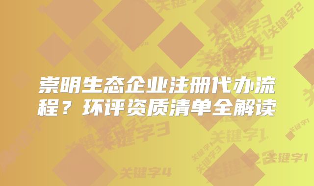崇明生態(tài)企業(yè)注冊(cè)代辦流程？環(huán)評(píng)資質(zhì)清單全解讀