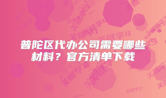 普陀區(qū)代辦公司需要哪些材料？官方清單下載