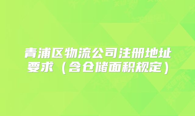 青浦區(qū)物流公司注冊(cè)地址要求（含倉(cāng)儲(chǔ)面積規(guī)定）
