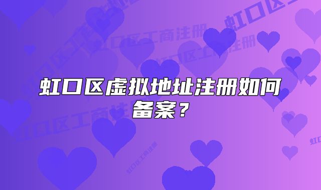 虹口區(qū)虛擬地址注冊如何備案？