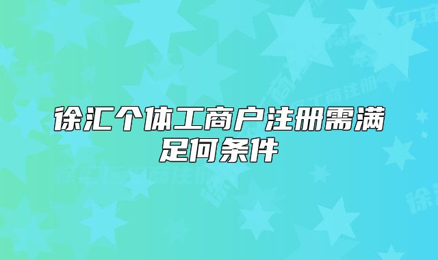 徐匯個體工商戶注冊需滿足何條件