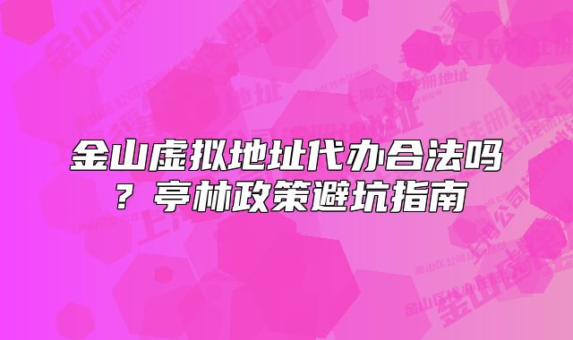 金山虛擬地址代辦合法嗎？亭林政策避坑指南