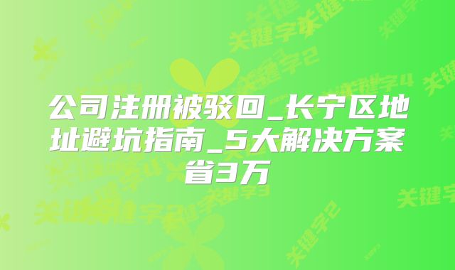 公司注冊被駁回_長寧區(qū)地址避坑指南_5大解決方案省3萬