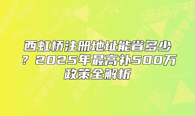 西虹橋注冊地址能省多少？2025年最高補500萬政策全解析