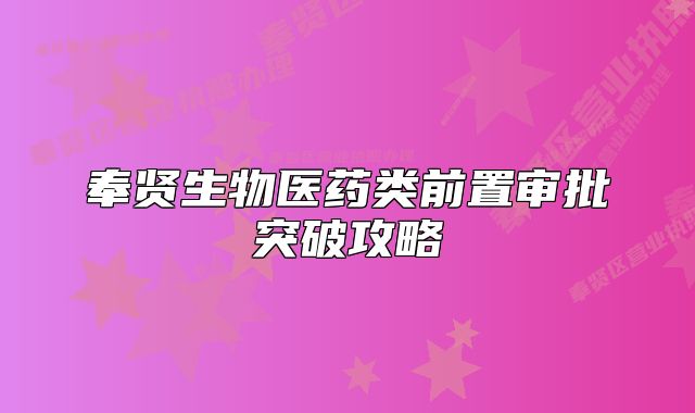 奉賢生物醫(yī)藥類(lèi)前置審批突破攻略