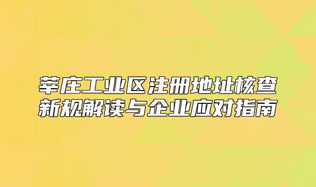莘莊工業(yè)區(qū)注冊地址核查新規(guī)解讀與企業(yè)應(yīng)對指南