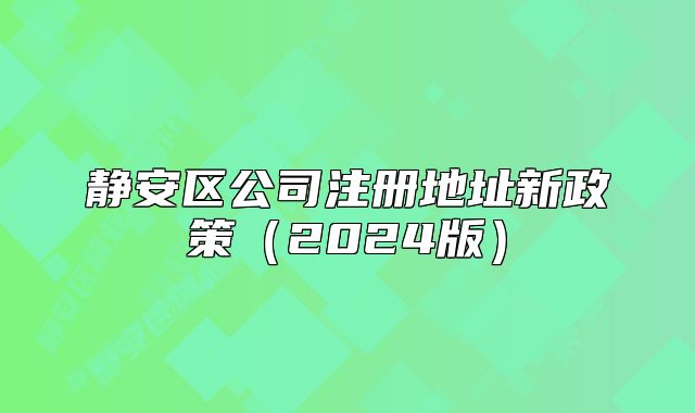靜安區(qū)公司注冊地址新政策（2024版）