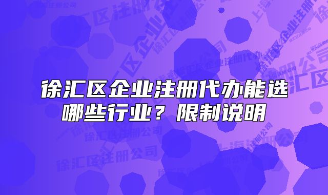 徐匯區(qū)企業(yè)注冊代辦能選哪些行業(yè)？限制說明
