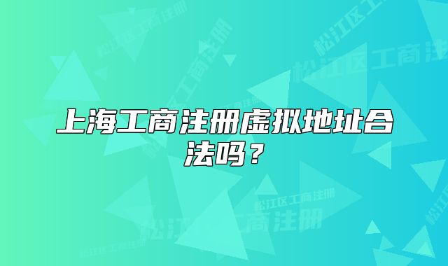 上海工商注冊虛擬地址合法嗎？