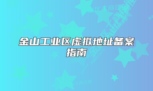 金山工業(yè)區(qū)虛擬地址備案指南