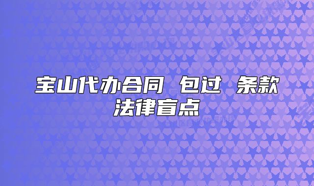 寶山代辦合同 包過 條款法律盲點(diǎn)
