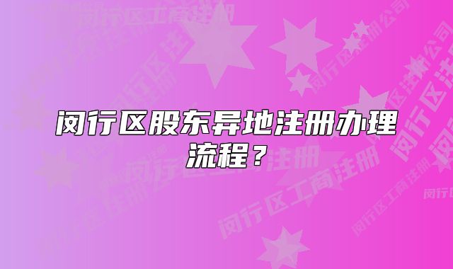 閔行區(qū)股東異地注冊(cè)辦理流程？
