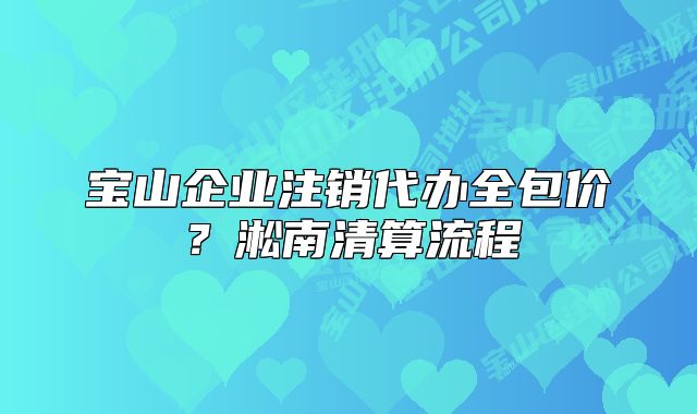 寶山企業(yè)注銷代辦全包價(jià)？淞南清算流程