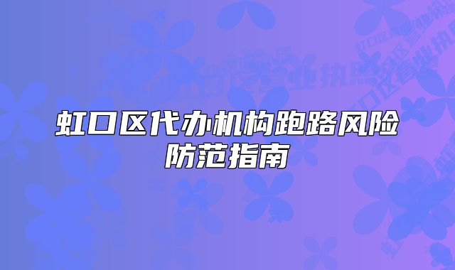 虹口區(qū)代辦機構(gòu)跑路風險防范指南