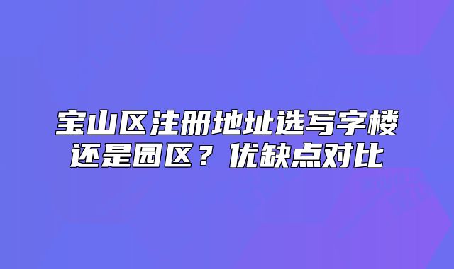 寶山區(qū)注冊(cè)地址選寫(xiě)字樓還是園區(qū)？?jī)?yōu)缺點(diǎn)對(duì)比