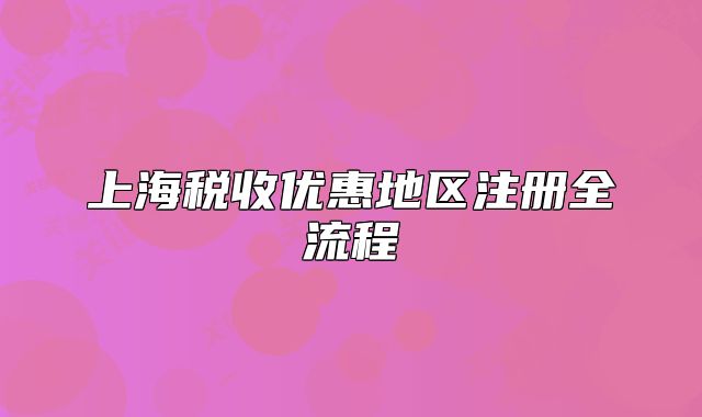 上海稅收優(yōu)惠地區(qū)注冊(cè)全流程