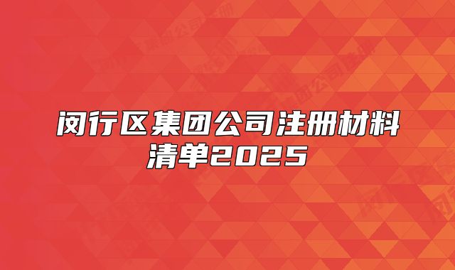 閔行區(qū)集團(tuán)公司注冊材料清單2025