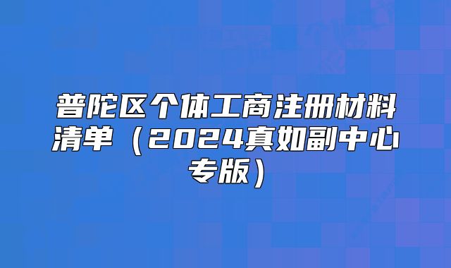 普陀區(qū)個(gè)體工商注冊(cè)材料清單（2024真如副中心專版）