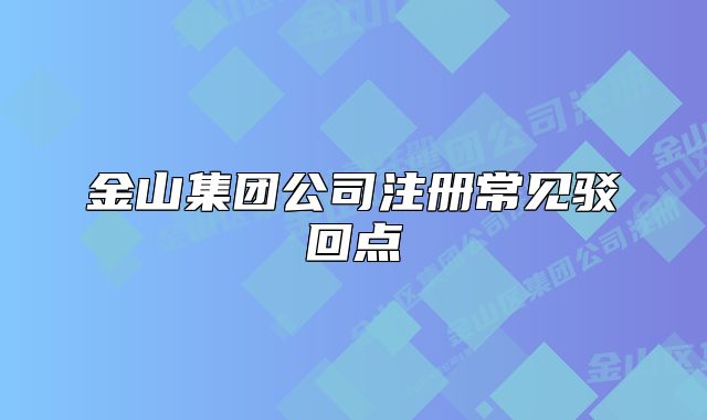 金山集團(tuán)公司注冊常見駁回點(diǎn)