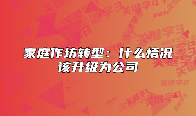 家庭作坊轉(zhuǎn)型：什么情況該升級(jí)為公司