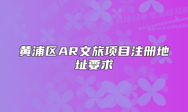 黃浦區(qū)AR文旅項目注冊地址要求