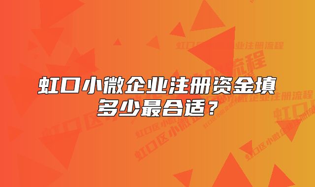 虹口小微企業(yè)注冊資金填多少最合適？
