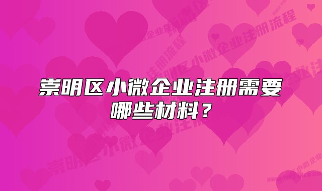 崇明區(qū)小微企業(yè)注冊(cè)需要哪些材料？