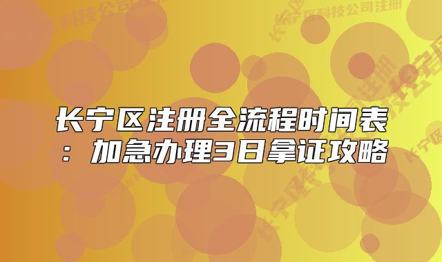 長寧區(qū)注冊全流程時間表：加急辦理3日拿證攻略