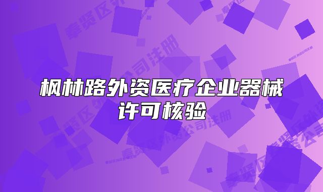 楓林路外資醫(yī)療企業(yè)器械許可核驗(yàn)