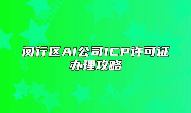 閔行區(qū)AI公司ICP許可證辦理攻略