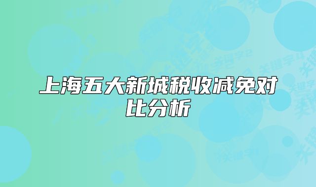 上海五大新城稅收減免對比分析