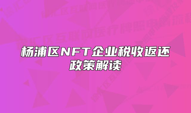 楊浦區(qū)NFT企業(yè)稅收返還政策解讀