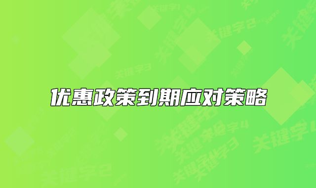 優(yōu)惠政策到期應(yīng)對策略