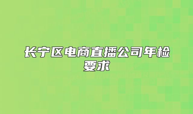 長寧區(qū)電商直播公司年檢要求