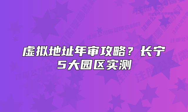 虛擬地址年審攻略？長寧5大園區(qū)實測