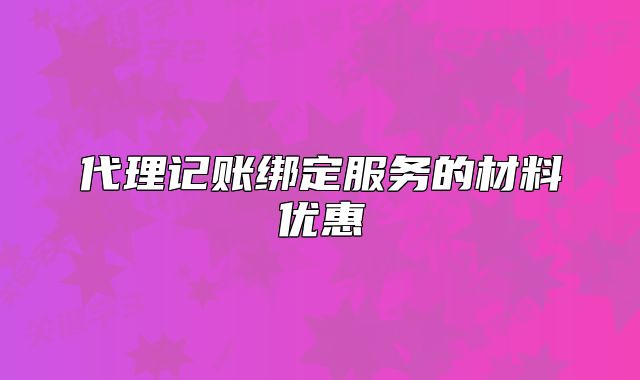 代理記賬綁定服務的材料優(yōu)惠