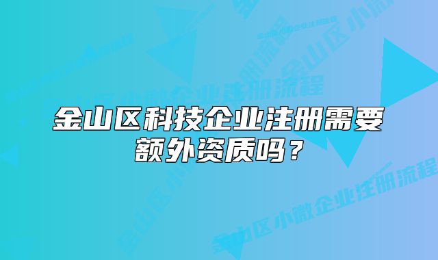 金山區(qū)科技企業(yè)注冊需要額外資質(zhì)嗎？