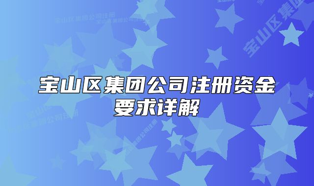 寶山區(qū)集團(tuán)公司注冊資金要求詳解